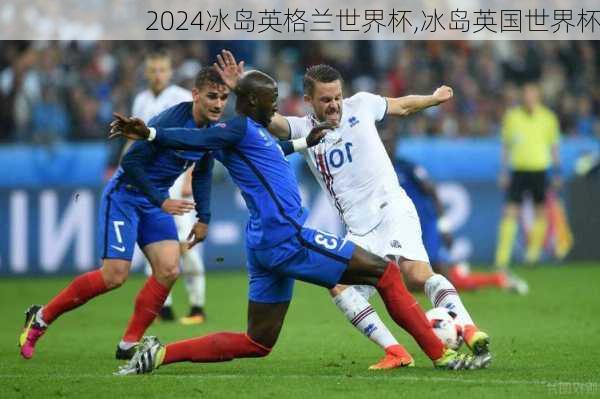 冰岛英格兰世界杯,冰岛英国世界杯