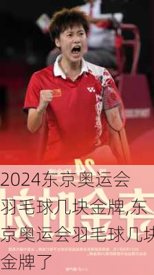 东京奥运会羽毛球几块金牌,东京奥运会羽毛球几块金牌了