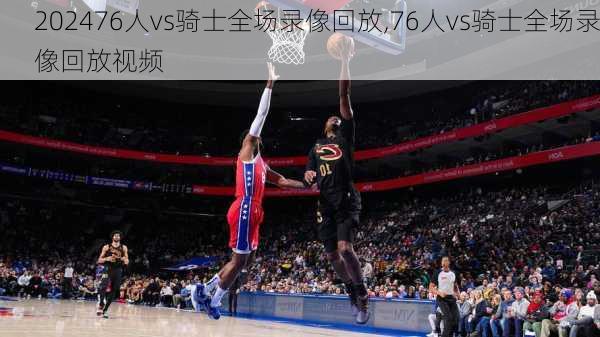 76人vs骑士全场录像回放,76人vs骑士全场录像回放视频