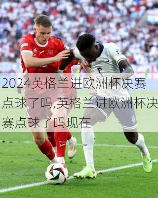 英格兰进欧洲杯决赛点球了吗,英格兰进欧洲杯决赛点球了吗现在