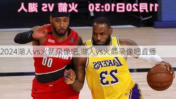 湖人vs火箭录像吧,湖人vs火箭录像吧直播