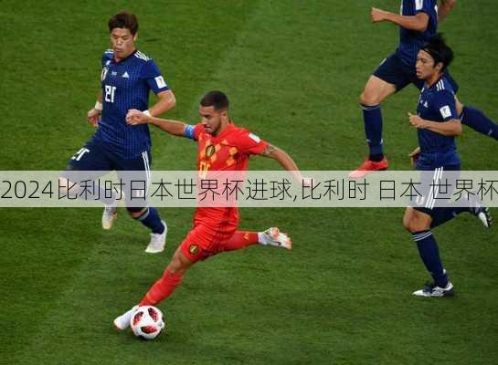 比利时日本世界杯进球,比利时 日本 世界杯