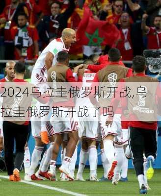 乌拉圭俄罗斯开战,乌拉圭俄罗斯开战了吗