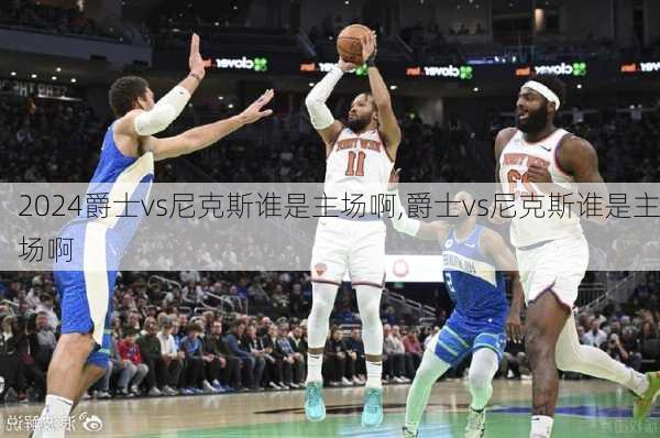 爵士vs尼克斯谁是主场啊,爵士vs尼克斯谁是主场啊