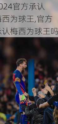 官方承认梅西为球王,官方承认梅西为球王吗