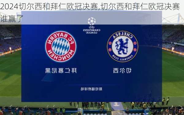 切尔西和拜仁欧冠决赛,切尔西和拜仁欧冠决赛谁赢了