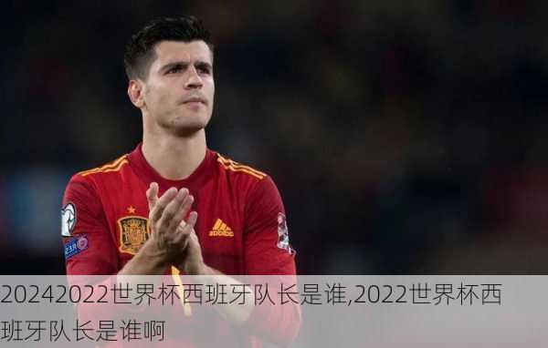 2022世界杯西班牙队长是谁,2022世界杯西班牙队长是谁啊