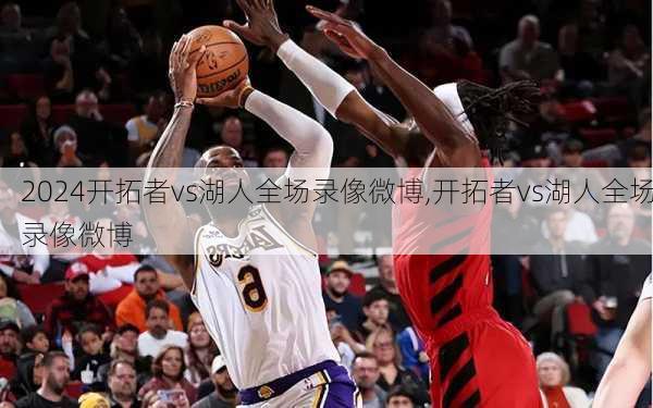 开拓者vs湖人全场录像微博,开拓者vs湖人全场录像微博