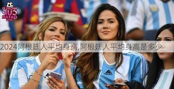 阿根廷人平均身高,阿根廷人平均身高是多少