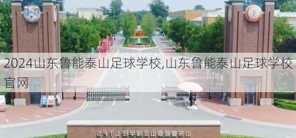 山东鲁能泰山足球学校,山东鲁能泰山足球学校官网