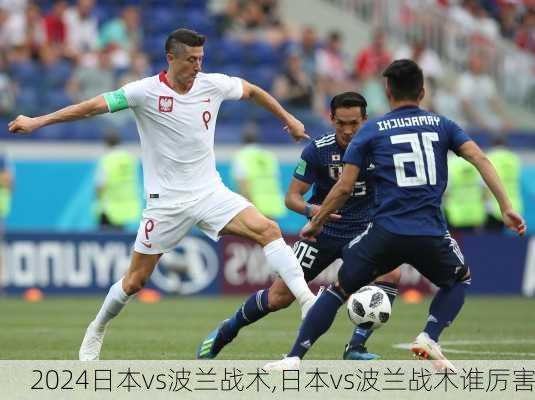 日本vs波兰战术,日本vs波兰战术谁厉害