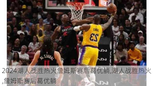 湖人战胜热火詹姆斯赛后葛优躺,湖人战胜热火,詹姆斯赛后葛优躺