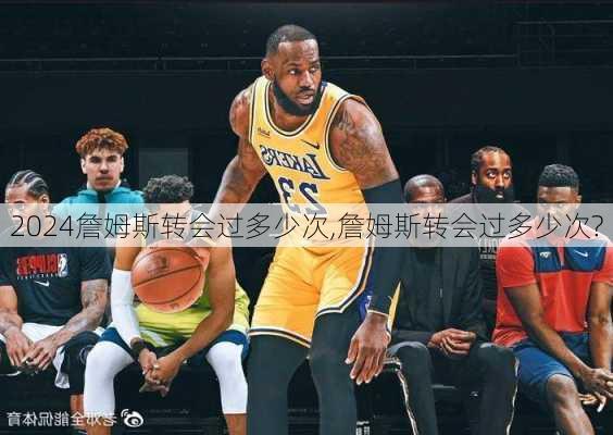 詹姆斯转会过多少次,詹姆斯转会过多少次?