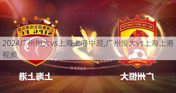 广州恒大vs上海上港中超,广州恒大vs上海上港视频