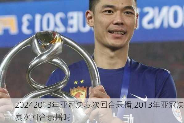2013年亚冠决赛次回合录播,2013年亚冠决赛次回合录播吗