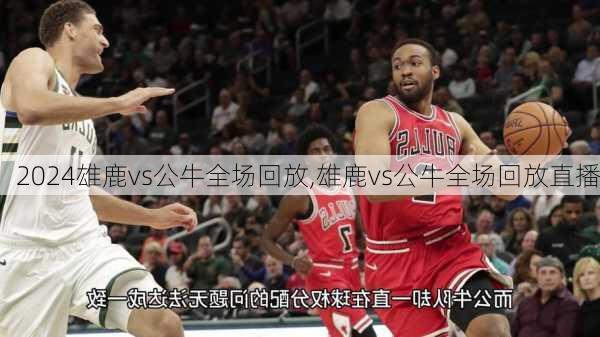 雄鹿vs公牛全场回放,雄鹿vs公牛全场回放直播