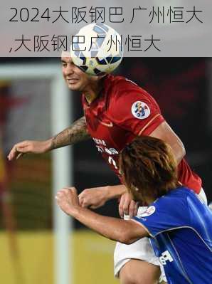 大阪钢巴 广州恒大,大阪钢巴广州恒大
