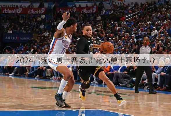 雷霆vs勇士赛场,雷霆vs勇士赛场比分