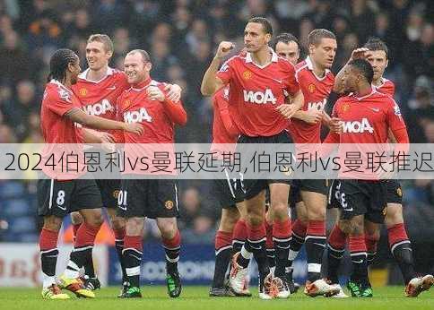 伯恩利vs曼联延期,伯恩利vs曼联推迟