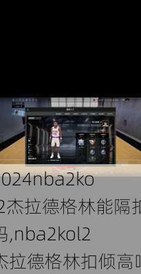 nba2kol2杰拉德格林能隔扣吗,nba2kol2杰拉德格林扣倾高吗