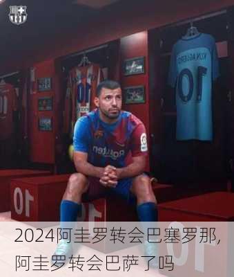 阿圭罗转会巴塞罗那,阿圭罗转会巴萨了吗