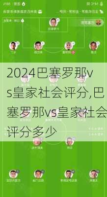 巴塞罗那vs皇家社会评分,巴塞罗那vs皇家社会评分多少