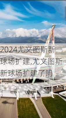 尤文图斯新球场扩建,尤文图斯新球场扩建了吗