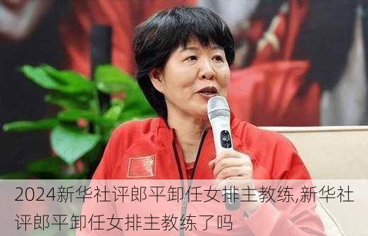 新华社评郎平卸任女排主教练,新华社评郎平卸任女排主教练了吗