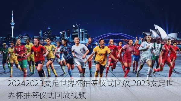 2023女足世界杯抽签仪式回放,2023女足世界杯抽签仪式回放视频