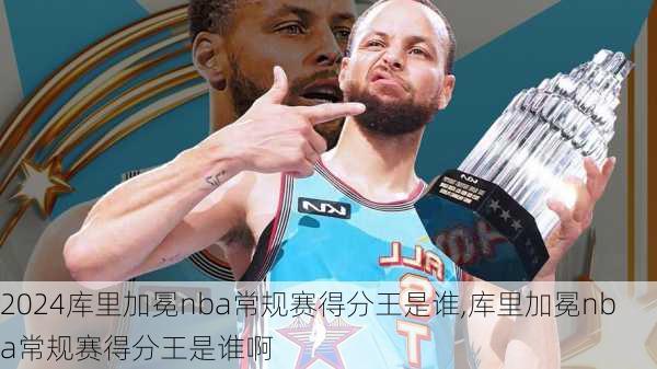 库里加冕nba常规赛得分王是谁,库里加冕nba常规赛得分王是谁啊