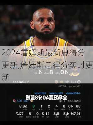 詹姆斯最新总得分更新,詹姆斯总得分实时更新