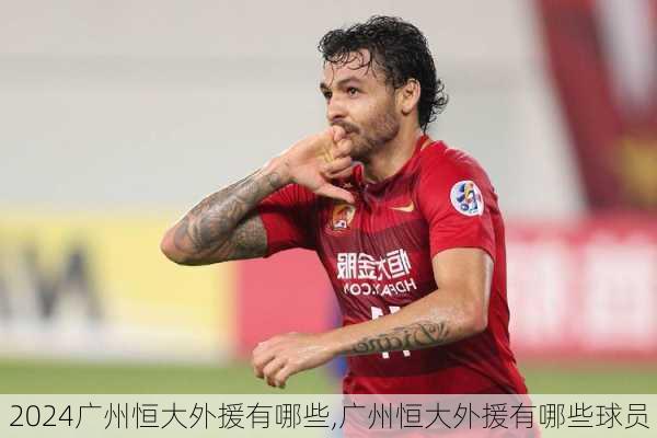 广州恒大外援有哪些,广州恒大外援有哪些球员