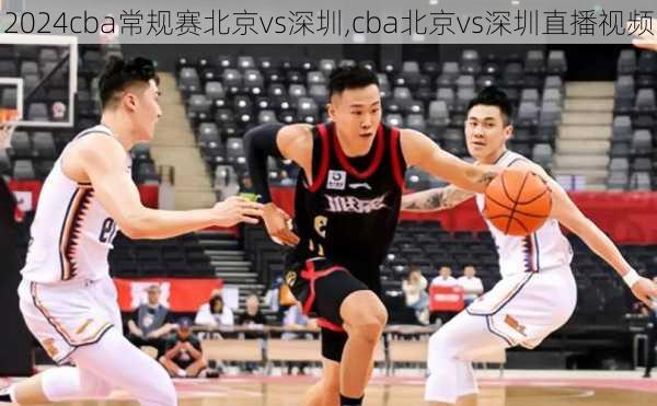 cba常规赛北京vs深圳,cba北京vs深圳直播视频