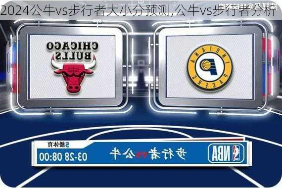 公牛vs步行者大小分预测,公牛vs步行者分析