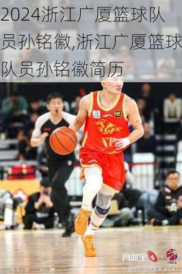 浙江广厦篮球队员孙铭徽,浙江广厦篮球队员孙铭徽简历