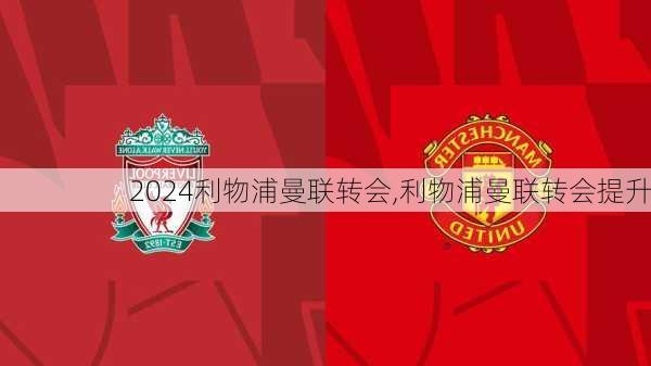 利物浦曼联转会,利物浦曼联转会提升