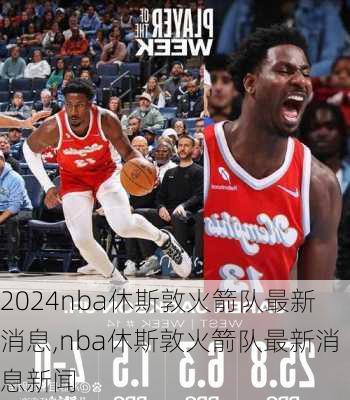 nba休斯敦火箭队最新消息,nba休斯敦火箭队最新消息新闻