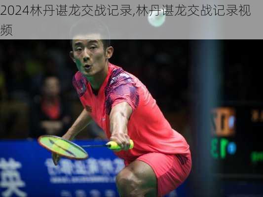 林丹谌龙交战记录,林丹谌龙交战记录视频