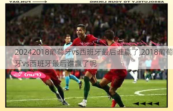 2018葡萄牙vs西班牙最后谁赢了,2018葡萄牙vs西班牙最后谁赢了呢