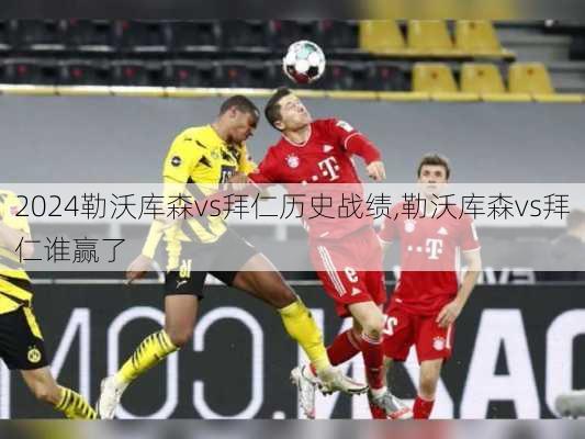 勒沃库森vs拜仁历史战绩,勒沃库森vs拜仁谁赢了