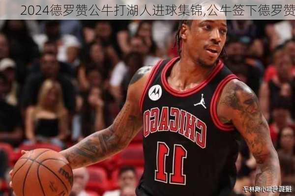 德罗赞公牛打湖人进球集锦,公牛签下德罗赞