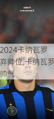 卡纳瓦罗弃帅位,卡纳瓦罗帅气