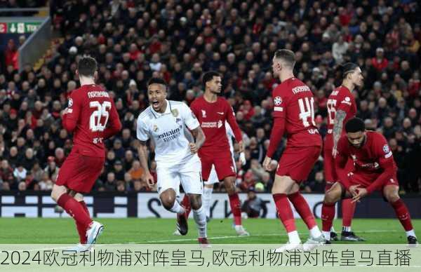 欧冠利物浦对阵皇马,欧冠利物浦对阵皇马直播