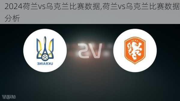 荷兰vs乌克兰比赛数据,荷兰vs乌克兰比赛数据分析