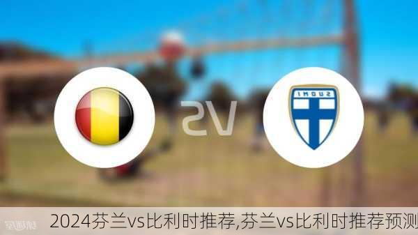芬兰vs比利时推荐,芬兰vs比利时推荐预测