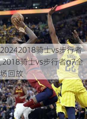 2018骑士vs步行者,2018骑士vs步行者g7全场回放