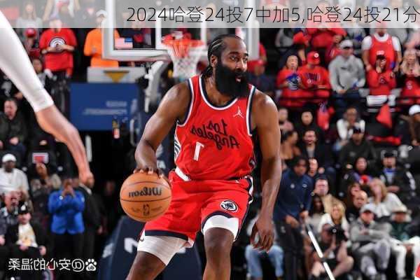 哈登24投7中加5,哈登24投21分