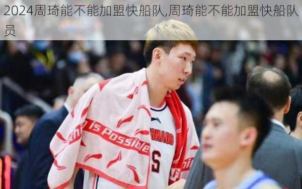 周琦能不能加盟快船队,周琦能不能加盟快船队员