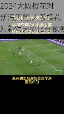 大阪樱花对新泻天鹅,大阪樱花对新泻天鹅比分预测