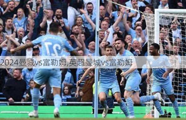 曼城vs富勒姆,英超曼城vs富勒姆